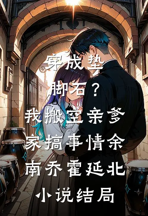 穿成垫脚石？我搬空亲爹家搞事情余南乔霍延北小说结局