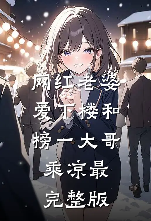 网红老婆爱下楼和榜一大哥乘凉最完整版