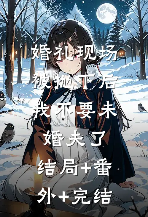 婚礼现场被抛下后，我不要未婚夫了:结局+番外+完结