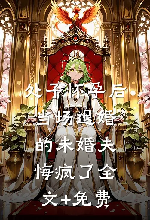 处子怀孕后，当场退婚的未婚夫悔疯了全文+免费