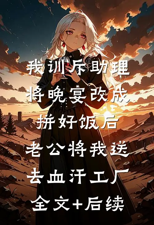 我训斥助理将晚宴改成拼好饭后，老公将我送去血汗工厂全文+后续