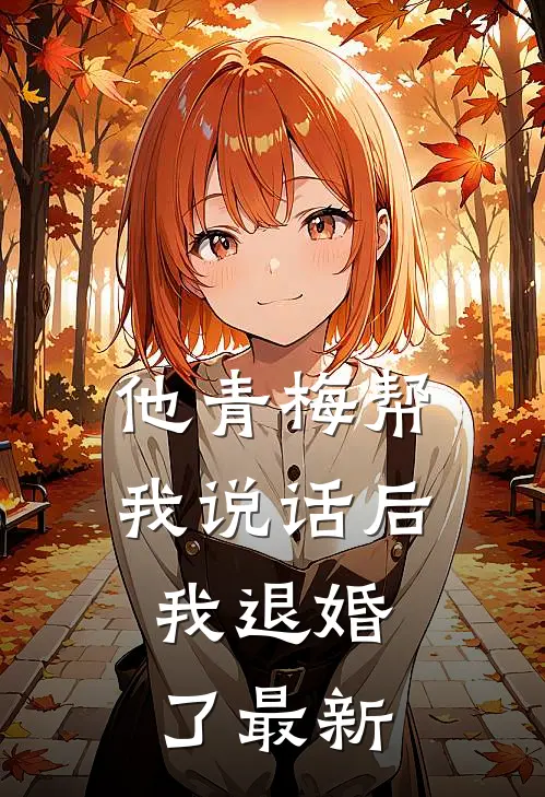 他青梅帮我说话后，我退婚了最新