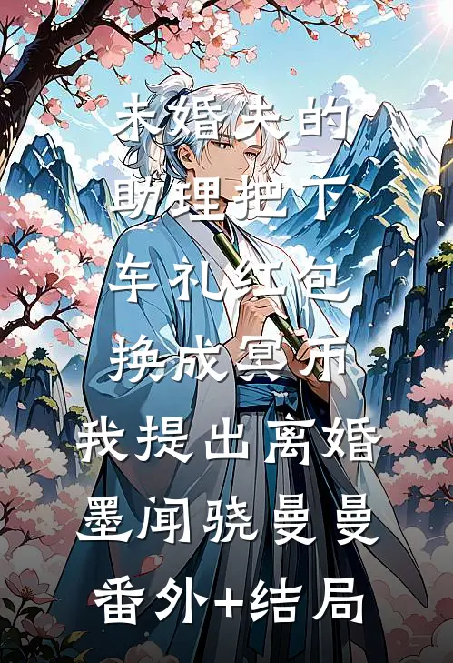 未婚夫的助理把下车礼红包换成冥币，我提出离婚墨闻骁曼曼(番外)+(结局)