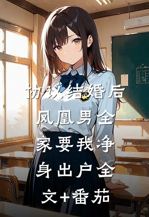 协议结婚后，凤凰男全家要我净身出户全文+番茄