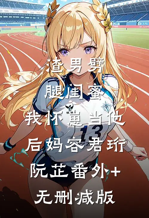 渣男劈腿闺蜜，我怀崽当他后妈容君珩阮芷番外+无删减版
