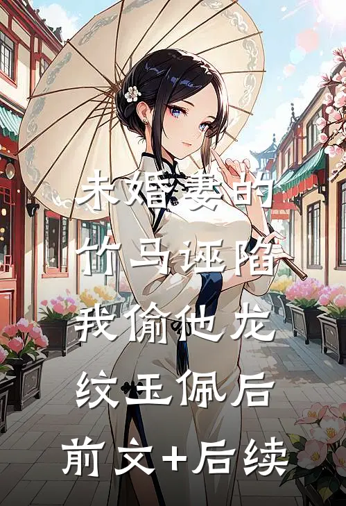 未婚妻的竹马诬陷我偷他龙纹玉佩后:前文+后续