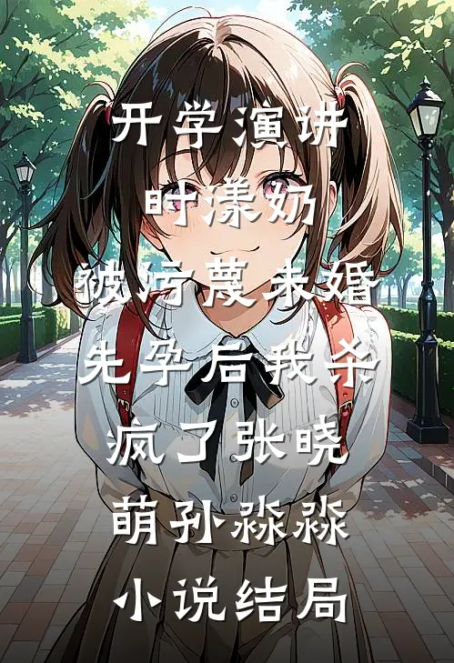 开学演讲时漾奶，被污蔑未婚先孕后我杀疯了张晓萌孙淼淼小说结局