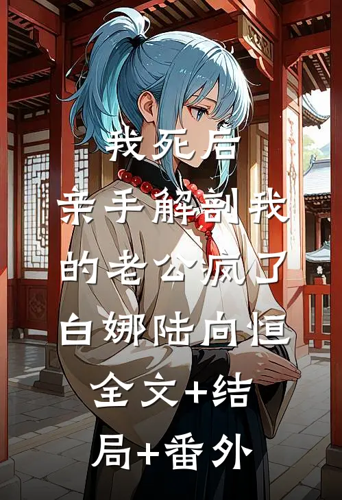 我死后，亲手解剖我的老公疯了白娜陆向恒全文+结局+番外