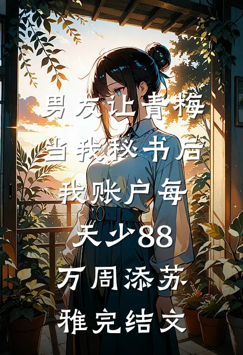 男友让青梅当我秘书后，我账户每天少88万周添苏雅完结文