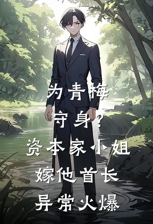 为青梅守身？资本家小姐嫁他首长异常火爆