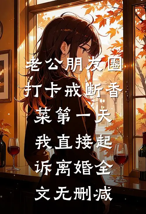 老公朋友圈打卡戒断香菜第一天，我直接起诉离婚全文无删减