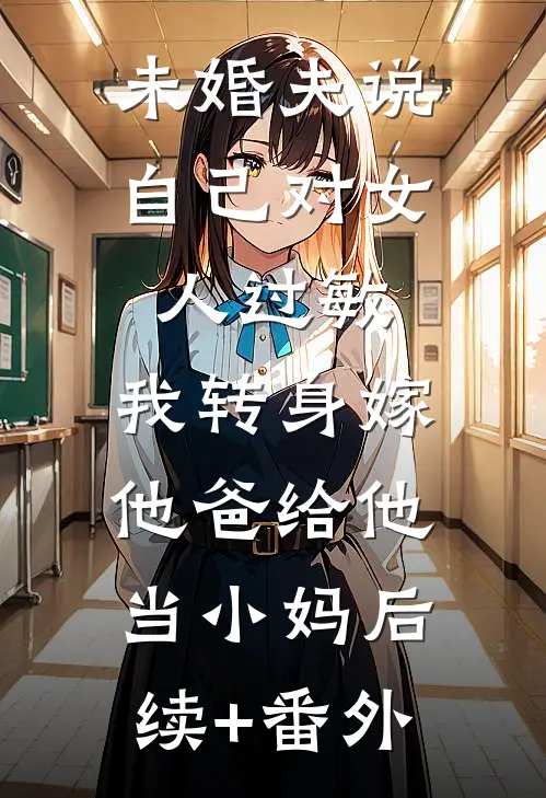 未婚夫说自己对女人过敏，我转身嫁他爸给他当小妈后续+番外