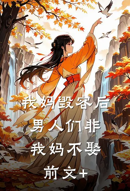 我妈毁容后，男人们非我妈不娶前文+