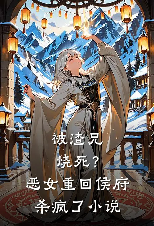 被渣兄烧死？恶女重回侯府杀疯了小说