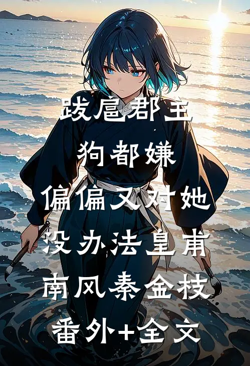 跋扈郡主狗都嫌，偏偏又对她没办法皇甫南风秦金枝(番外)+(全文)