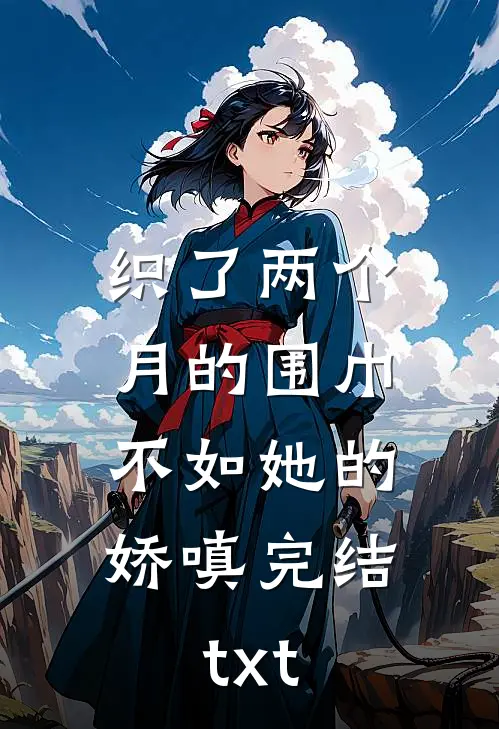 织了两个月的围巾，不如她的娇嗔完结txt