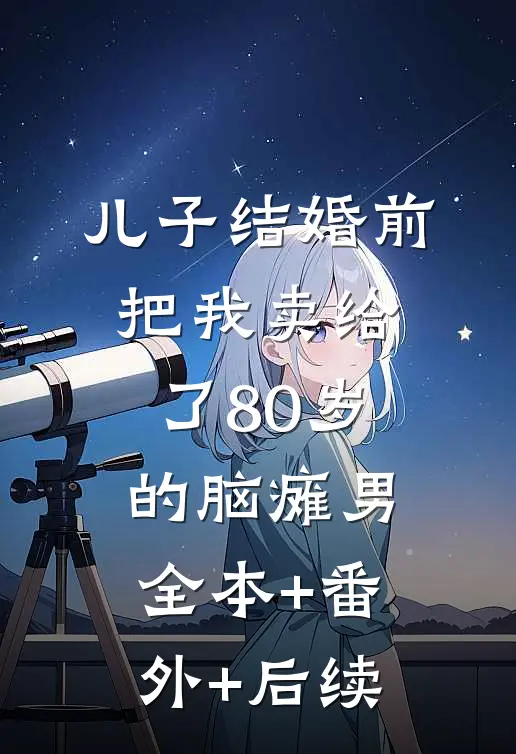 儿子结婚前，把我卖给了80岁的脑瘫男:全本+番外+后续