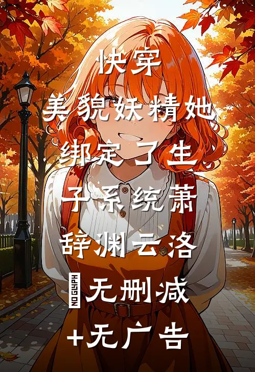 快穿：美貌妖精她绑定了生子系统萧辞渊云洛晞无删减+无广告