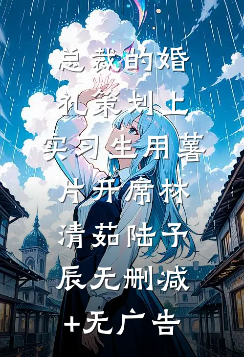 总裁的婚礼策划上，实习生用薯片开席林清茹陆予辰无删减+无广告