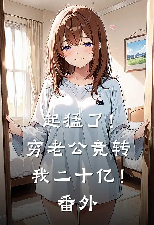 起猛了！穷老公竟转我二十亿！番外