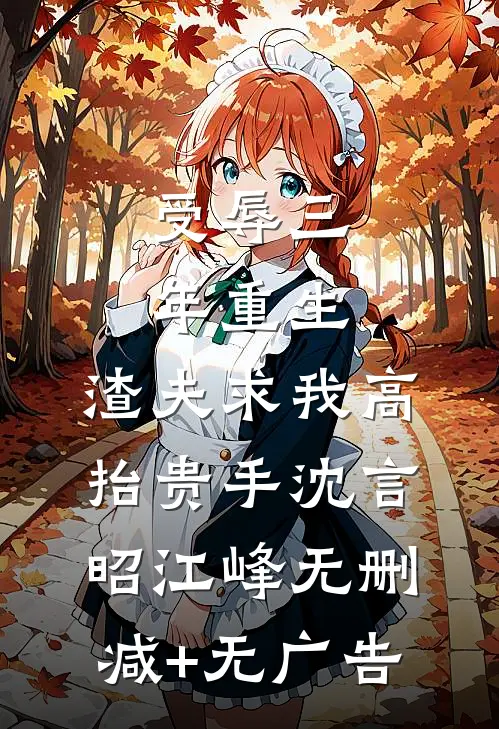 受辱三年重生，渣夫求我高抬贵手沈言昭江峰无删减+无广告