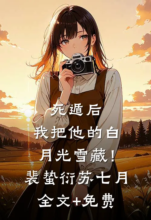 死遁后，我把他的白月光雪藏！裴蛰衍苏七月全文+免费