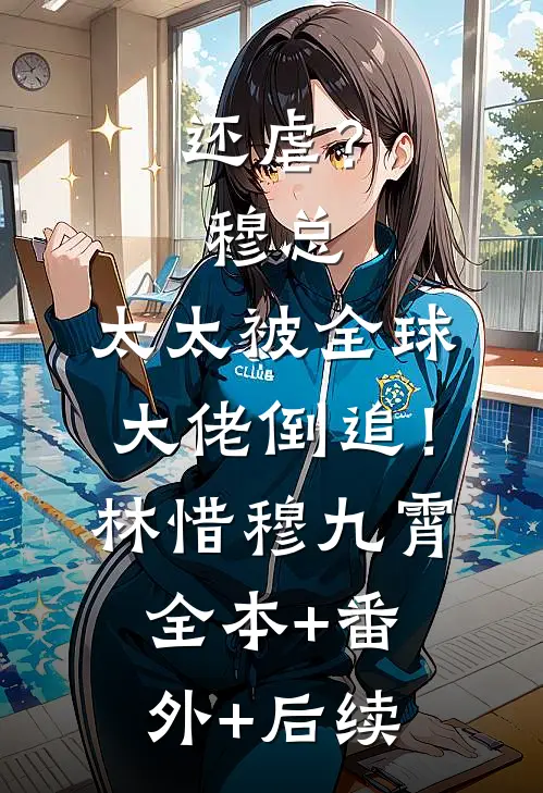 还虐？穆总，太太被全球大佬倒追！林惜穆九霄全本+番外+后续