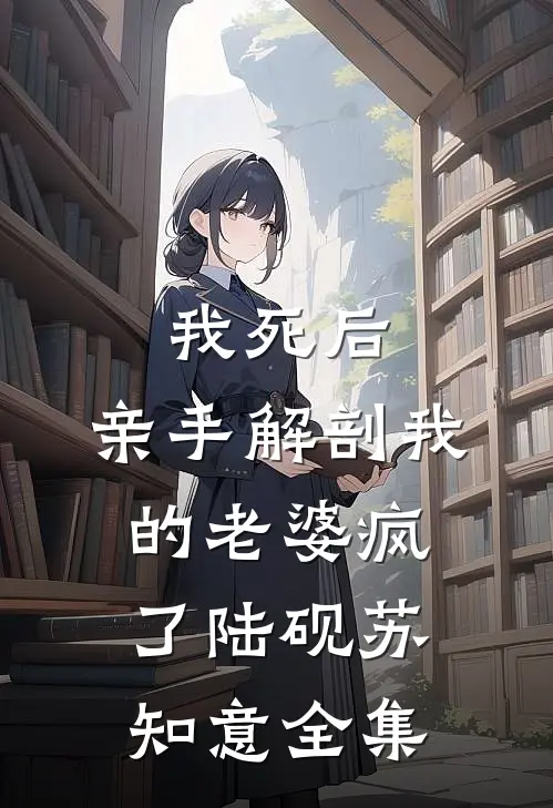 我死后，亲手解剖我的老婆疯了陆砚苏知意全集