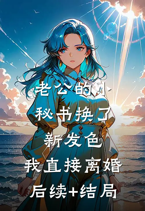 老公的小秘书换了新发色，我直接离婚后续+结局