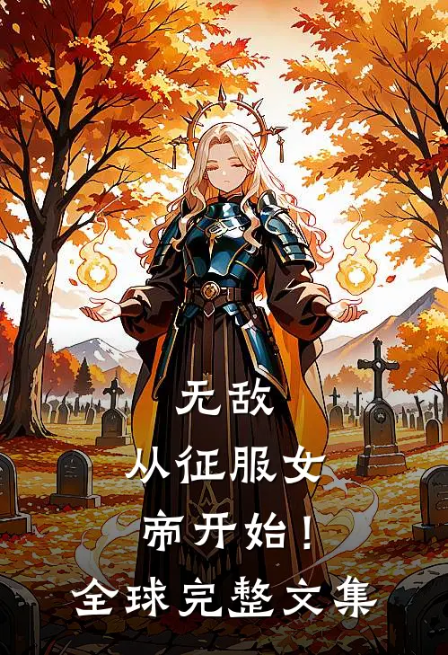 无敌，从征服女帝开始！全球完整文集