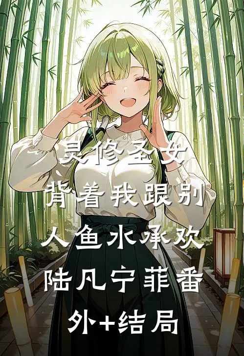 灵修圣女，背着我跟别人鱼水承欢陆凡宁菲(番外)+(结局)