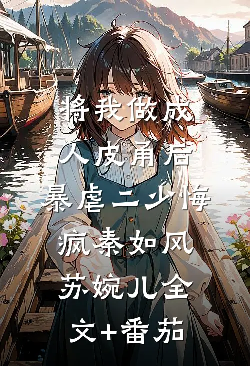将我做成人皮甬后，暴虐二少悔疯秦如风苏婉儿全文+番茄
