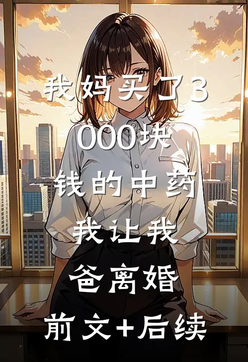我妈买了3000块钱的中药，我让我爸离婚:前文+后续