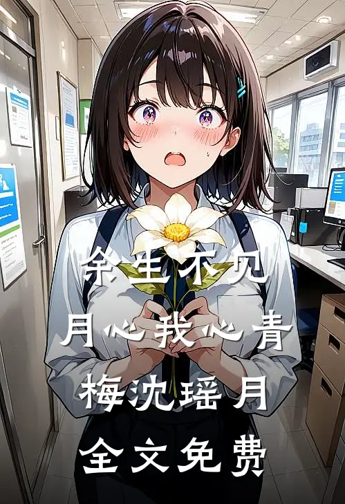 余生不见，月心我心青梅沈瑶月全文免费