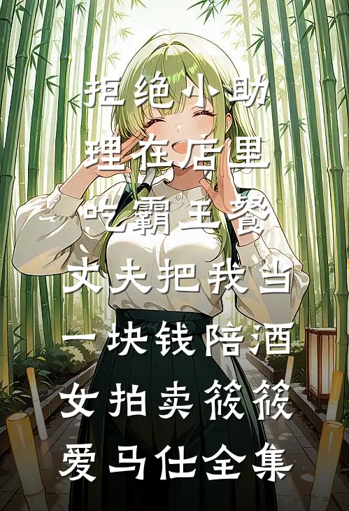 拒绝小助理在店里吃霸王餐，丈夫把我当一块钱陪酒女拍卖筱筱爱马仕全集