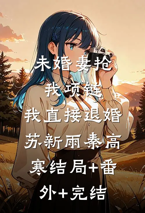 未婚妻抢我项链，我直接退婚苏新雨秦高寒结局+番外+完结