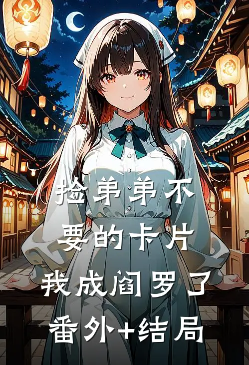 捡弟弟不要的卡片，我成阎罗了:(番外)+(结局)