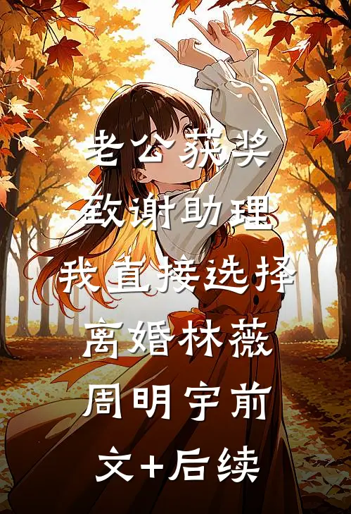 老公获奖致谢助理，我直接选择离婚林薇周明宇前文+后续