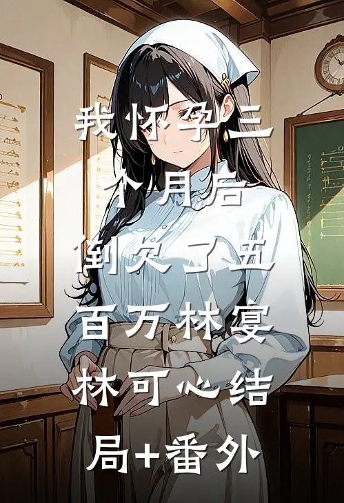 我怀孕三个月后，倒欠了五百万林宴林可心结局+番外