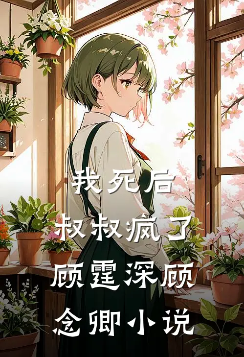我死后，叔叔疯了顾霆深顾念卿小说