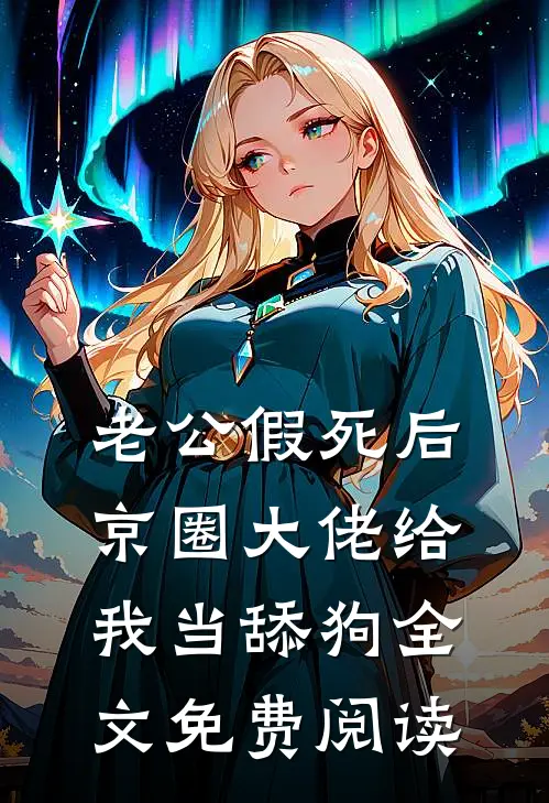 老公假死后，京圈大佬给我当舔狗全文免费阅读