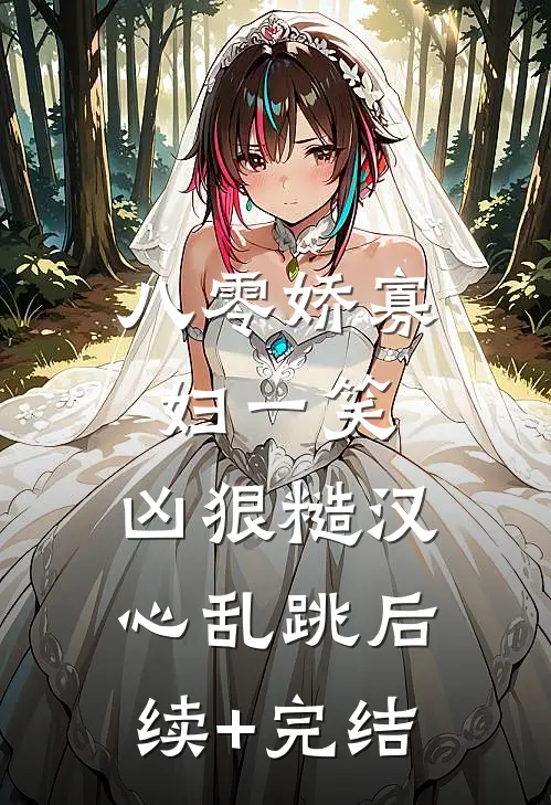 八零娇寡妇一笑，凶狠糙汉心乱跳后续+完结