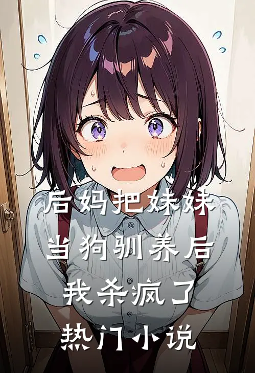 后妈把妹妹当狗驯养后，我杀疯了热门小说