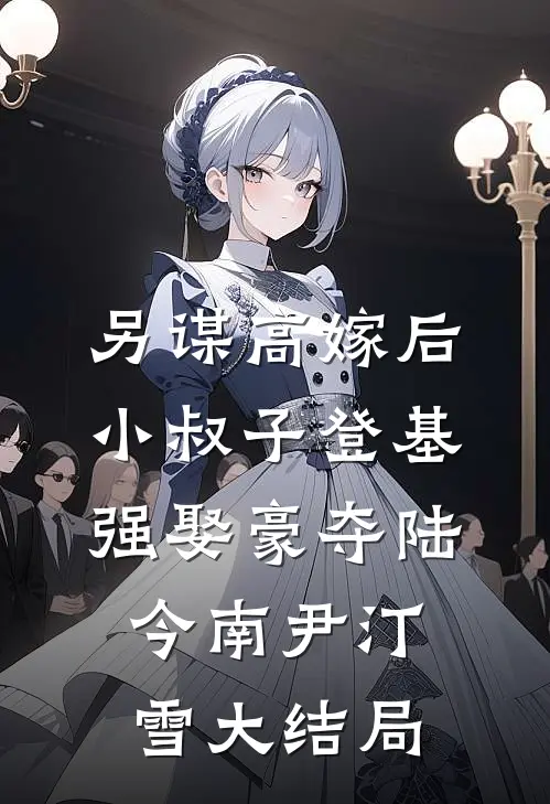 另谋高嫁后，小叔子登基强娶豪夺陆今南尹汀雪大结局