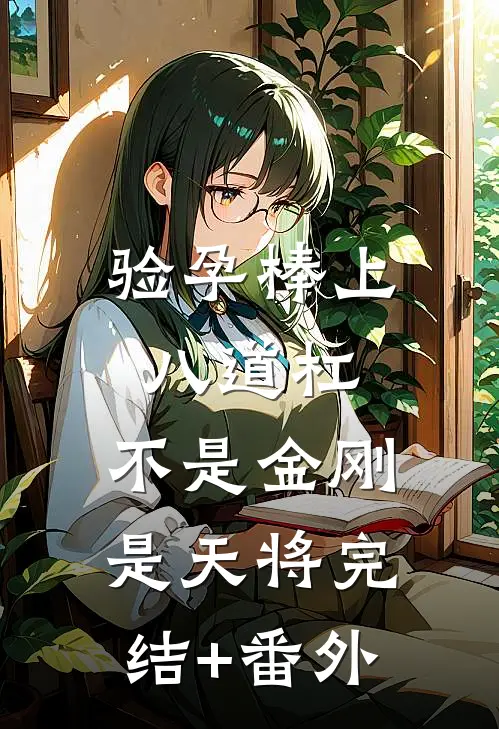 验孕棒上八道杠，不是金刚是天将完结+番外