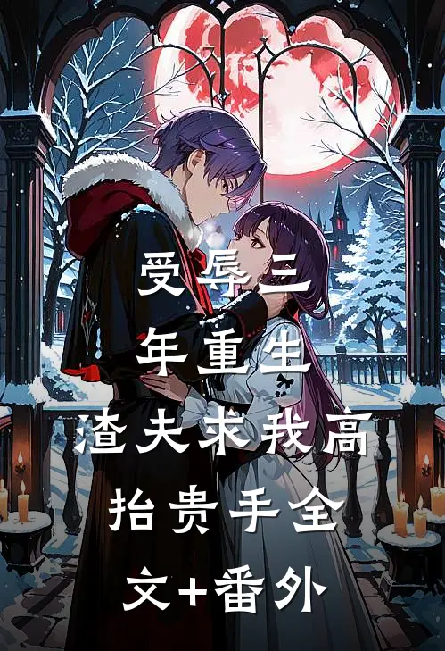 受辱三年重生，渣夫求我高抬贵手全文+番外
