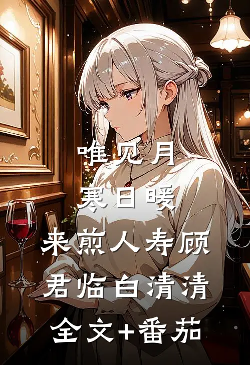 唯见月寒日暖，来煎人寿顾君临白清清全文+番茄