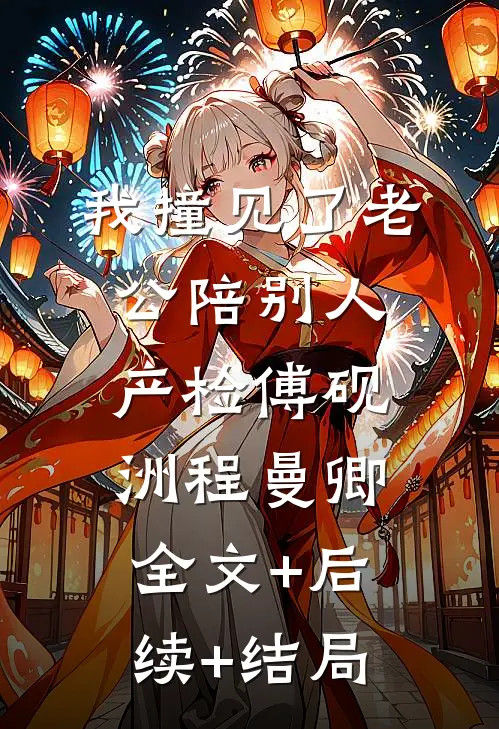 我撞见了老公陪别人产检傅砚洲程曼卿全文+后续+结局