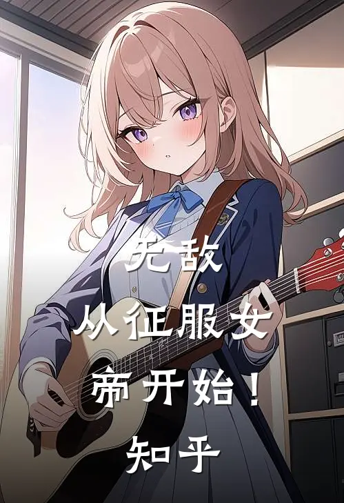 无敌，从征服女帝开始！知乎