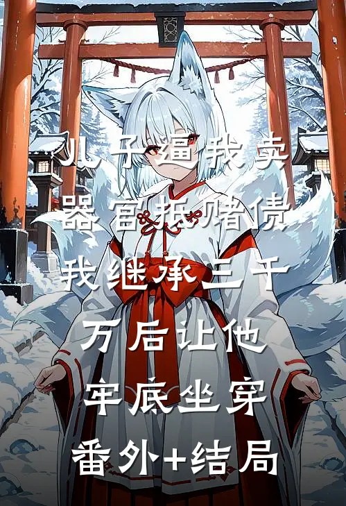 儿子逼我卖器官抵赌债，我继承三千万后让他牢底坐穿:(番外)+(结局)